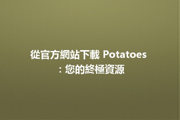 從官方網站下載 Potatoes 🥔：您的終極資源