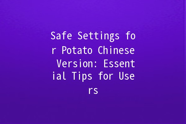 Safe Settings for Potato Chinese Version: Essential Tips for Users 🥔🔒