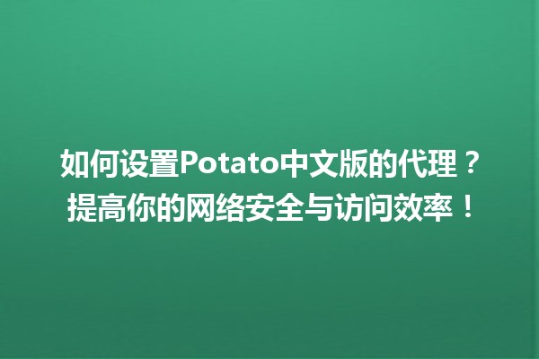 🥔 如何设置Potato中文版的代理？提高你的网络安全与访问效率！