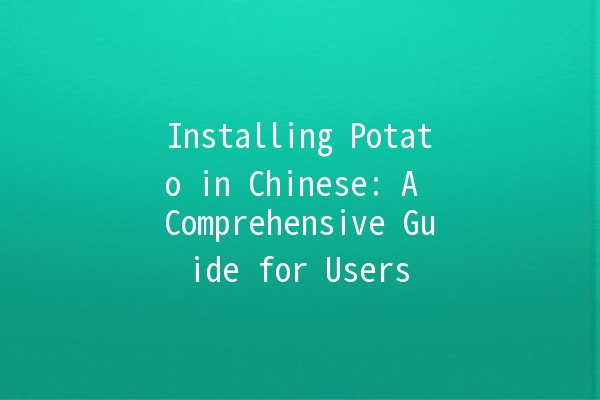 Installing Potato in Chinese: A Comprehensive Guide for Users 🥔✨