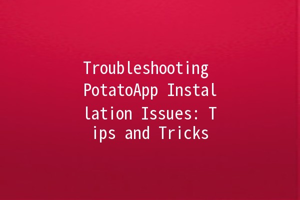 Troubleshooting PotatoApp Installation Issues: Tips and Tricks 🤔