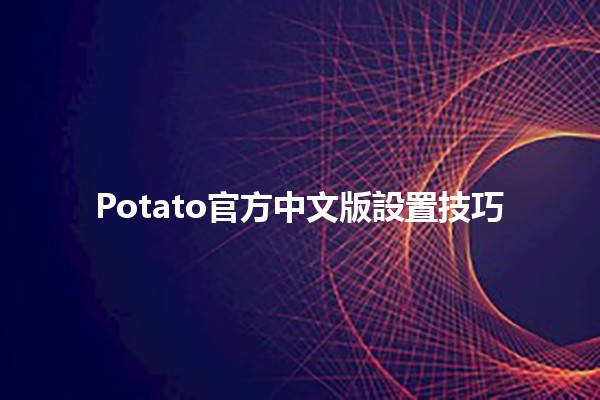 Potato官方中文版設置技巧📱💻