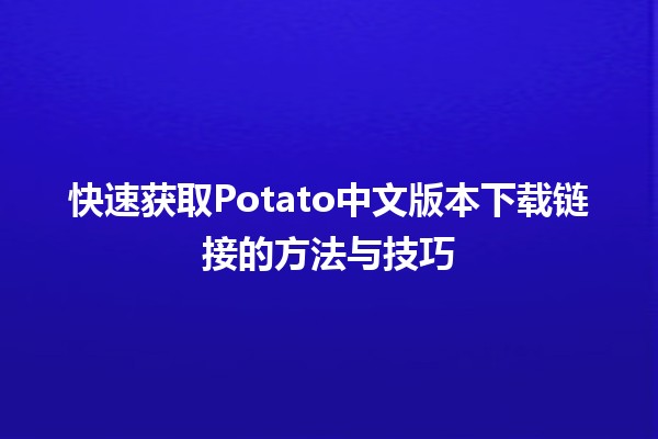 🌟 快速获取Potato中文版本下载链接的方法与技巧 💻