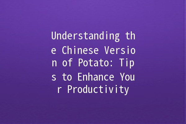 Understanding the Chinese Version of Potato: Tips to Enhance Your Productivity 🥔✨