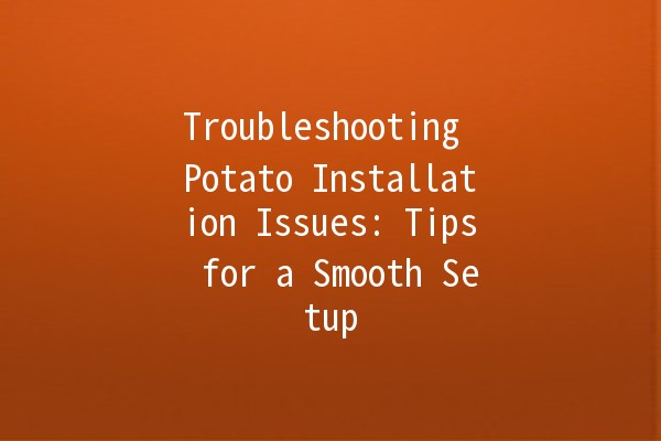 Troubleshooting Potato Installation Issues: Tips for a Smooth Setup 💻🥔