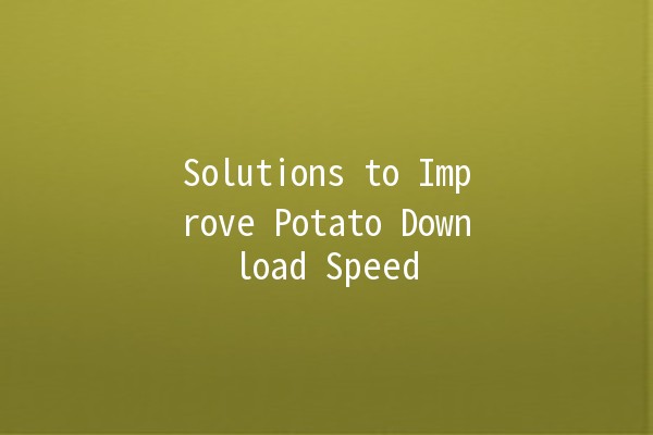 Solutions to Improve Potato Download Speed 🚀