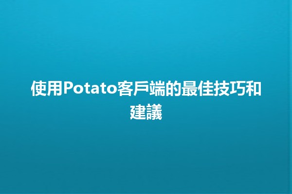 使用Potato客戶端的最佳技巧和建議 🚀