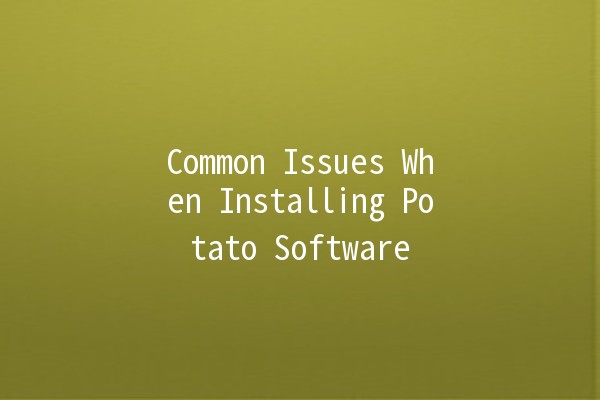 Common Issues When Installing Potato Software 🥔💻