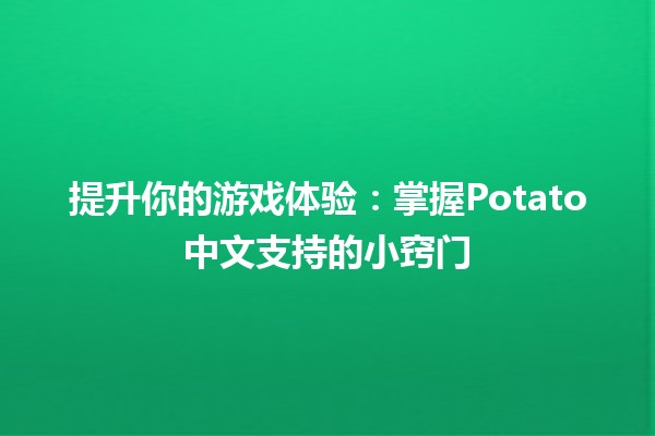 提升你的游戏体验🎮：掌握Potato中文支持的小窍门