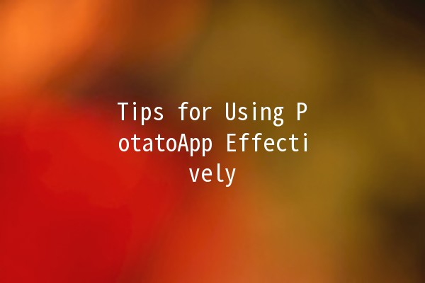 Tips for Using PotatoApp Effectively 🥔✨