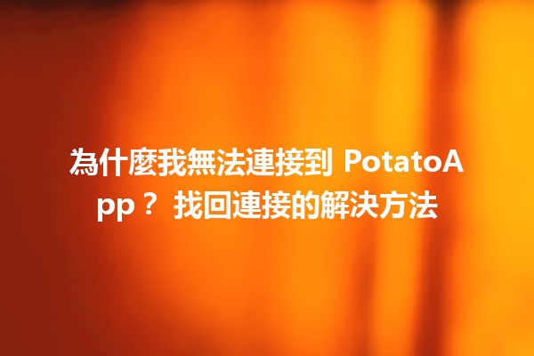 為什麼我無法連接到 PotatoApp？🔧 找回連接的解決方法