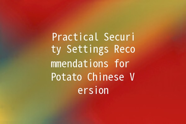 Practical Security Settings Recommendations for Potato Chinese Version 🥔🔒