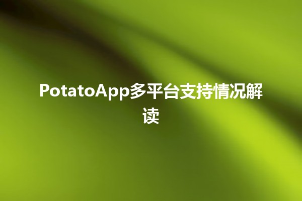 PotatoApp🌟多平台支持情况解读