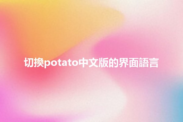 切換potato中文版的界面語言 🥔🌐