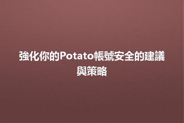 🥔 強化你的Potato帳號安全的建議與策略