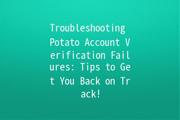 Troubleshooting Potato Account Verification Failures: Tips to Get You Back on Track! 🥔🔧