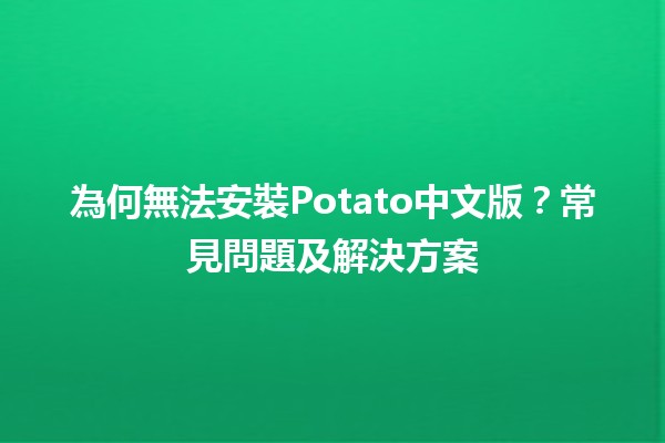 🎮 為何無法安裝Potato中文版？常見問題及解決方案🛠️