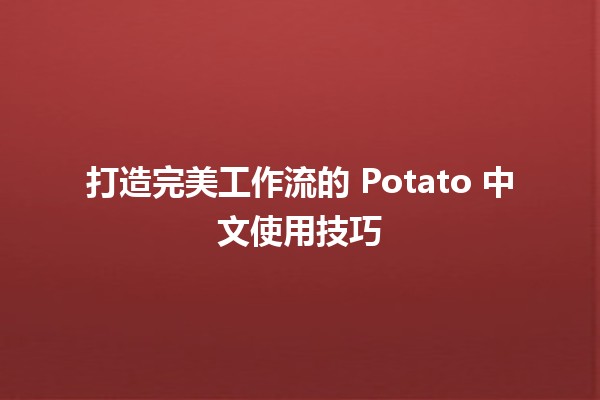 🚀 打造完美工作流的 Potato 中文使用技巧 🥔