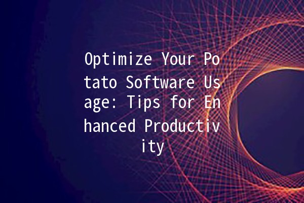 Optimize Your Potato Software Usage: Tips for Enhanced Productivity 🥔💻