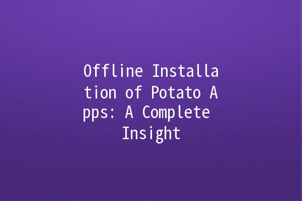 Offline Installation of Potato Apps: A Complete Insight 🔍🍟