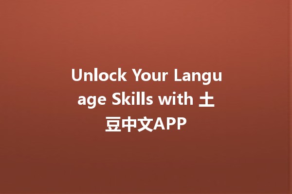 Unlock Your Language Skills with 土豆中文APP 🥔📚