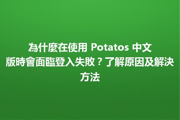 📱 為什麼在使用 Potatos 中文版時會面臨登入失敗？了解原因及解決方法