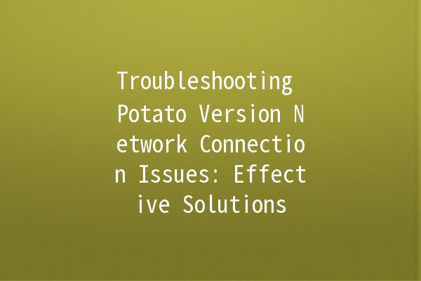 Troubleshooting Potato Version Network Connection Issues: Effective Solutions 🌐🥔