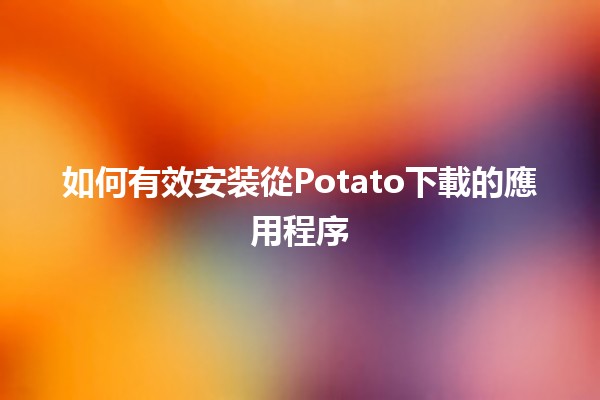 📱如何有效安装從Potato下載的應用程序💻