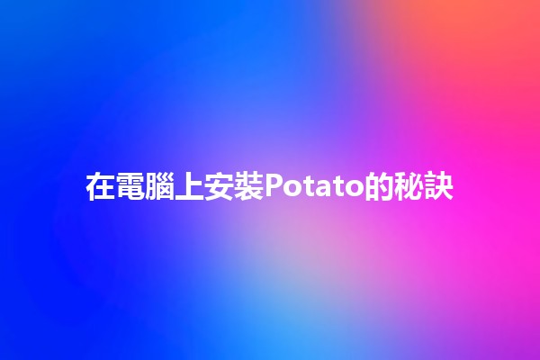 在電腦上安裝Potato的秘訣🍟💻