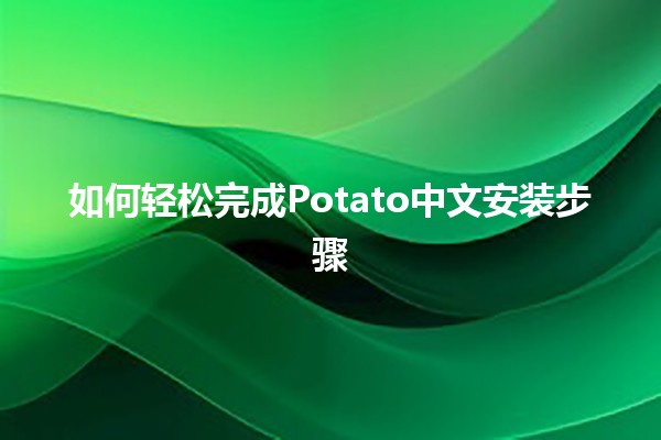 如何轻松完成Potato中文安装步骤 🍟🖥️