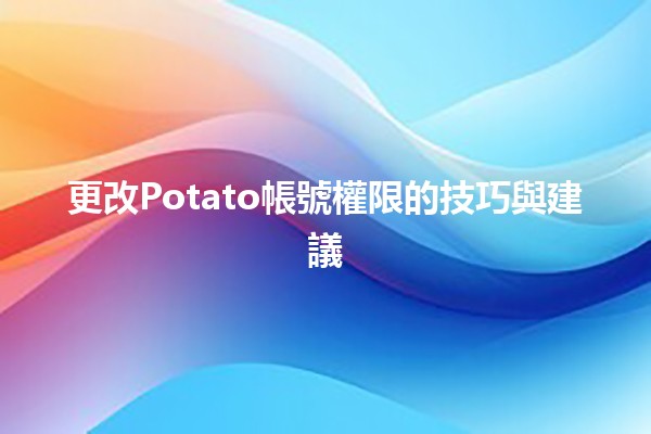 更改Potato帳號權限的技巧與建議 🚀🔐