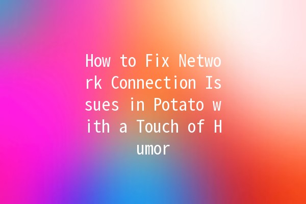 How to Fix Network Connection Issues in Potato with a Touch of Humor 🥔💻