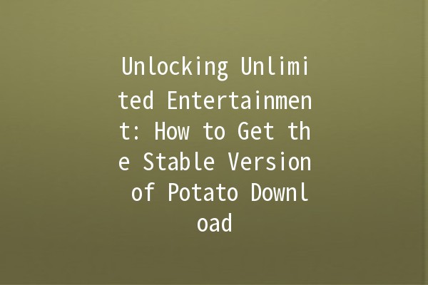 Unlocking Unlimited Entertainment: How to Get the Stable Version of Potato Download 🍟📥