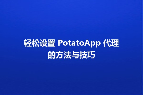 🌟 轻松设置 PotatoApp 代理的方法与技巧 🚀