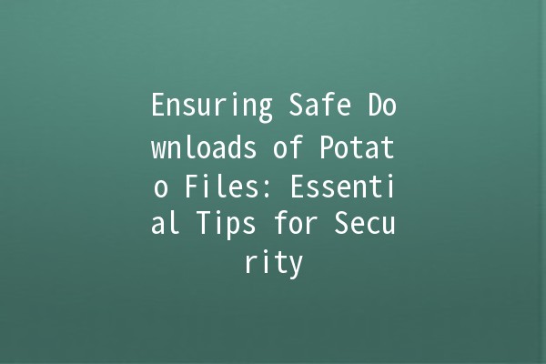 Ensuring Safe Downloads of Potato Files: Essential Tips for Security 🥔🔒