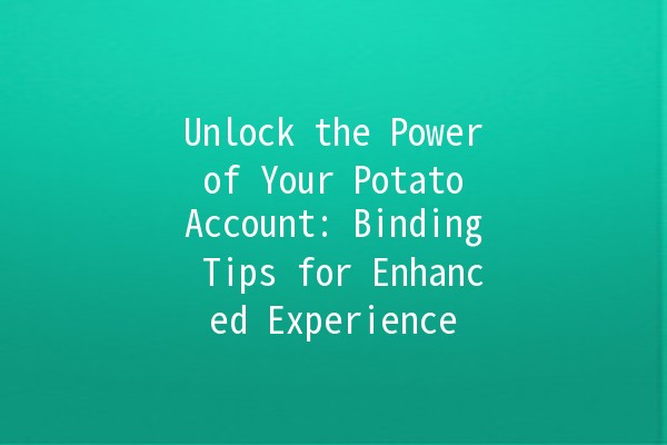 Unlock the Power of Your Potato Account: Binding Tips for Enhanced Experience 🥔✨