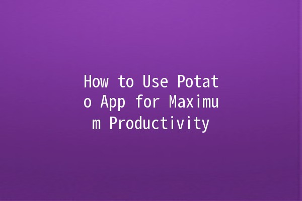 How to Use Potato App for Maximum Productivity 🚀🥔