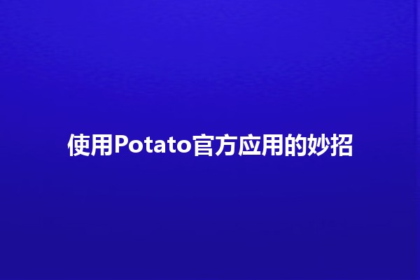 使用Potato官方应用的妙招🥔✨