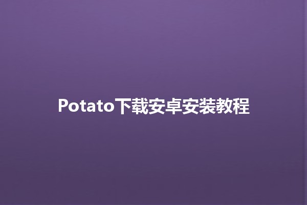 Potato下载安卓安装教程 🍟📲