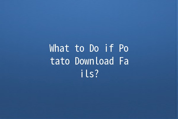 What to Do if Potato Download Fails? 🥔🚫