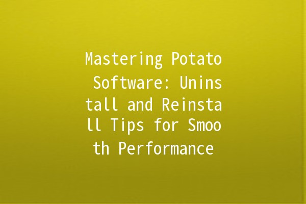 Mastering Potato Software: Uninstall and Reinstall Tips for Smooth Performance 🥔✨