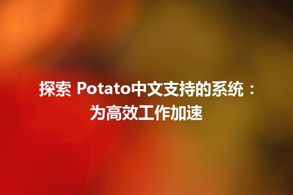 探索🐉 Potato中文支持的系统：为高效工作加速 🥔