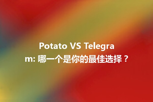 📱Potato VS Telegram: 哪一个是你的最佳选择？🥔