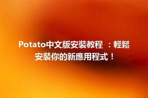 Potato中文版安裝教程 🍟✨：輕鬆安裝你的新應用程式！