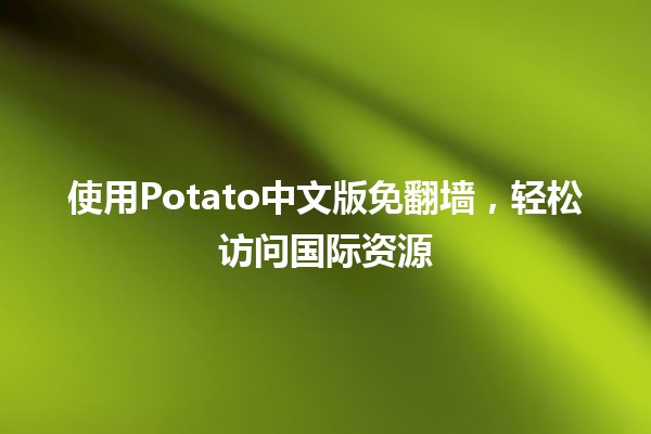 使用Potato中文版免翻墙，轻松访问国际资源🌐📱