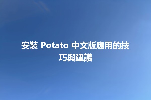 安裝 Potato 中文版應用的技巧與建議 🚀📱