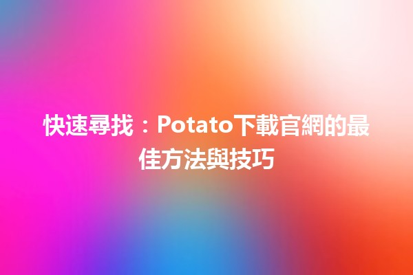 🥔 快速尋找：Potato下載官網的最佳方法與技巧