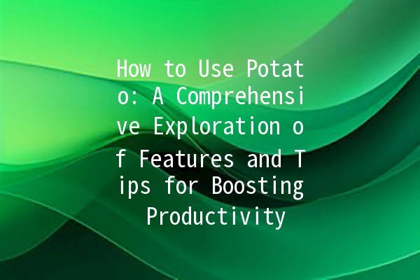 How to Use Potato: A Comprehensive Exploration of Features and Tips for Boosting Productivity 🍟✨