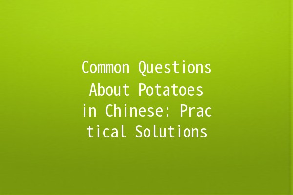 Common Questions About Potatoes in Chinese: Practical Solutions 🥔💡