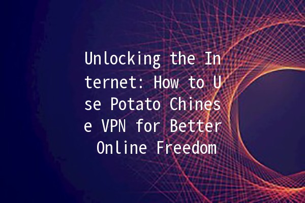 Unlocking the Internet: How to Use Potato Chinese VPN for Better Online Freedom 🌐🔓